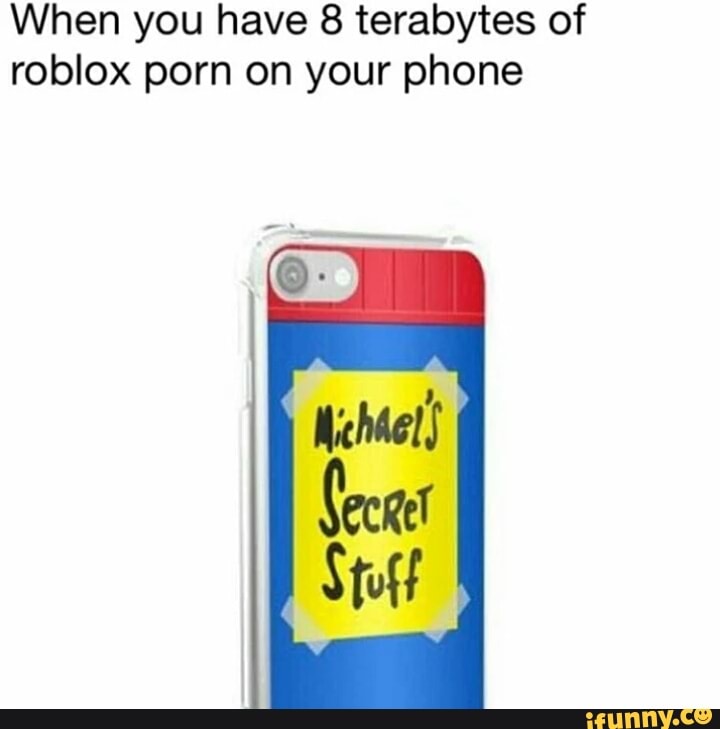 When You Have 8 Terabytes Of Roblox Porn On Your Phone Ifunny