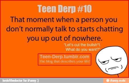 Teen Derp #10
"Let's cut the bullsh't
What do you want?"
A
The blog that describes your lif