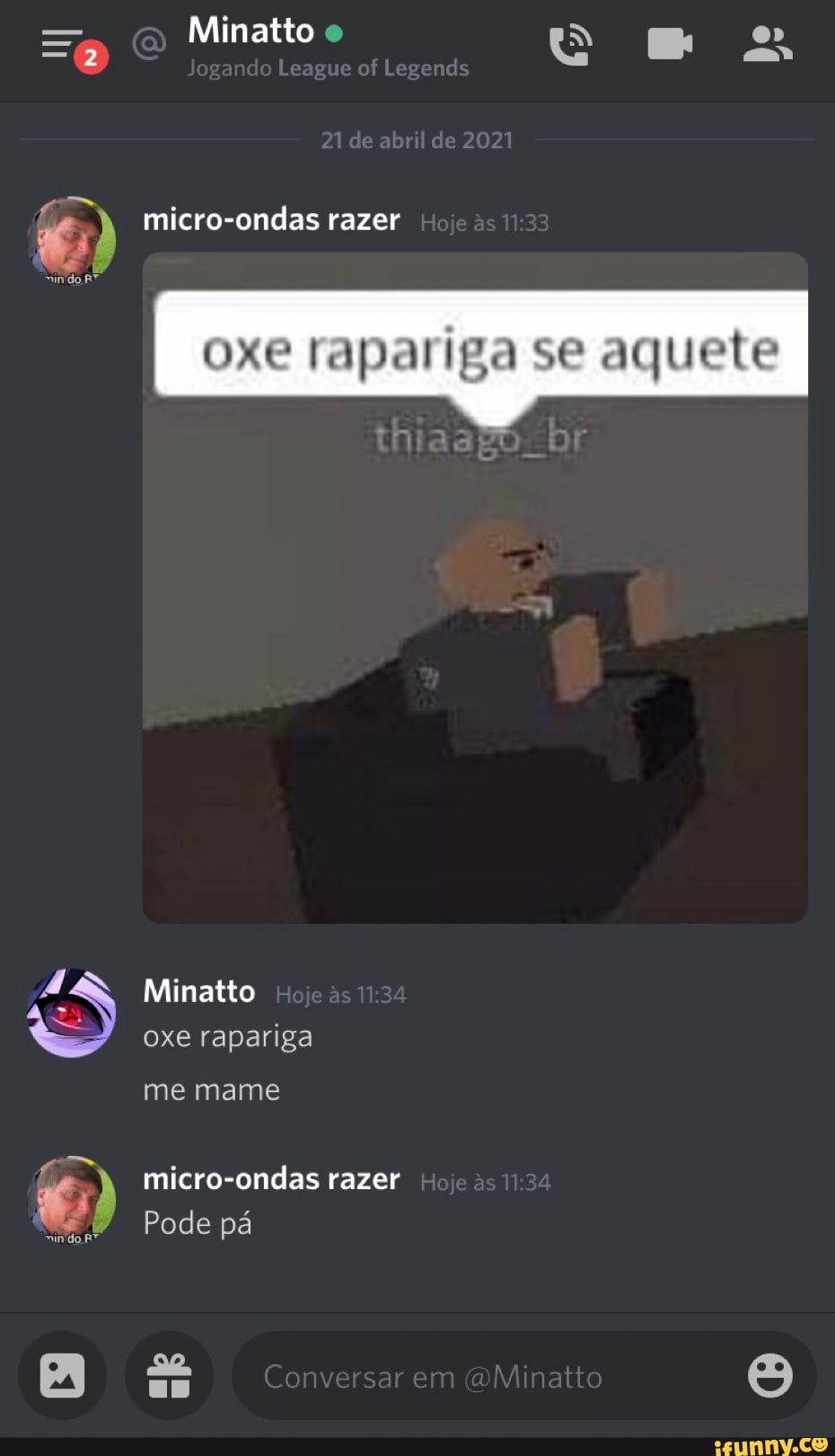 Minatto o
nd League of Legends
2
micro-ondas razer
se aquele
Minatto oxe rapariga me mame micro-ondas razer
AR
Pode pá
Conversar m Minatto
