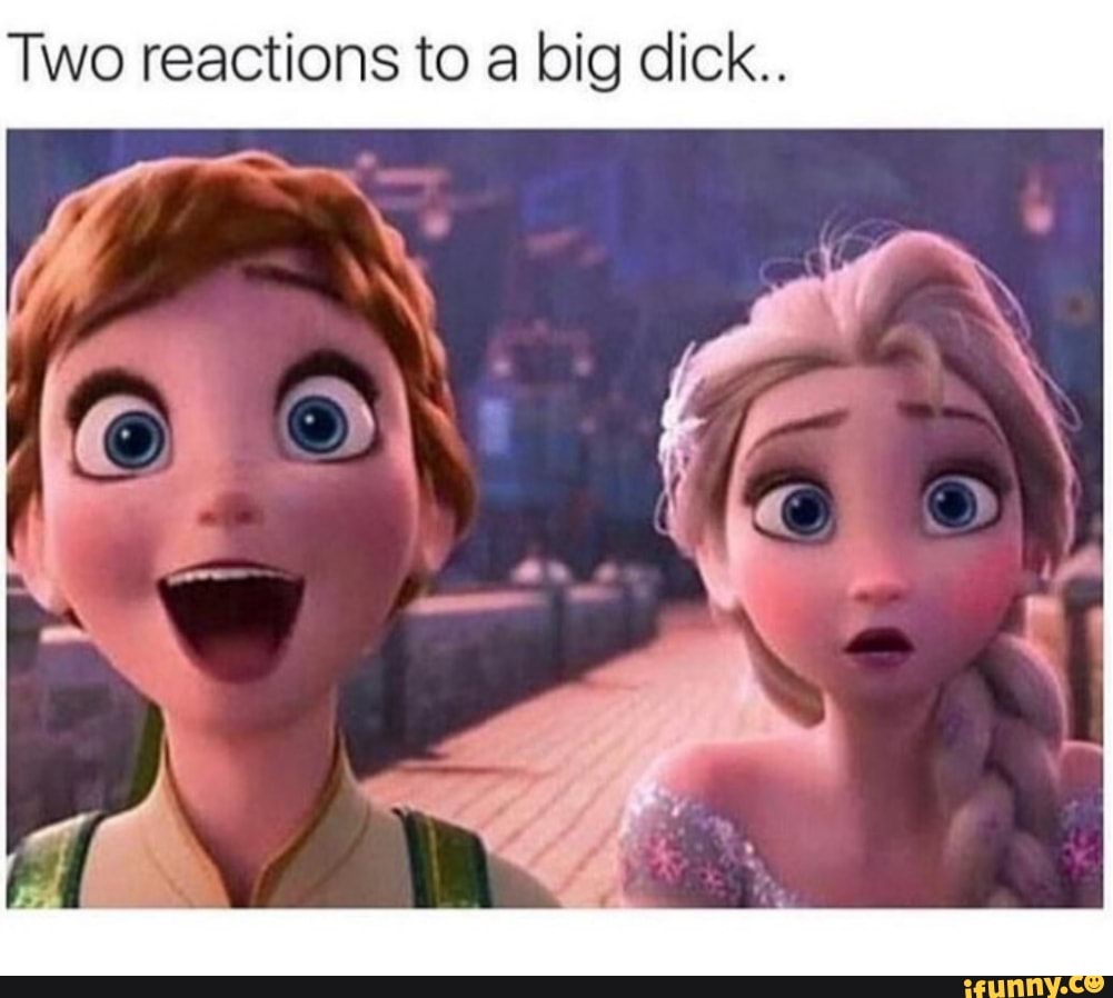 Two reactions to a big dick.. - iFunny