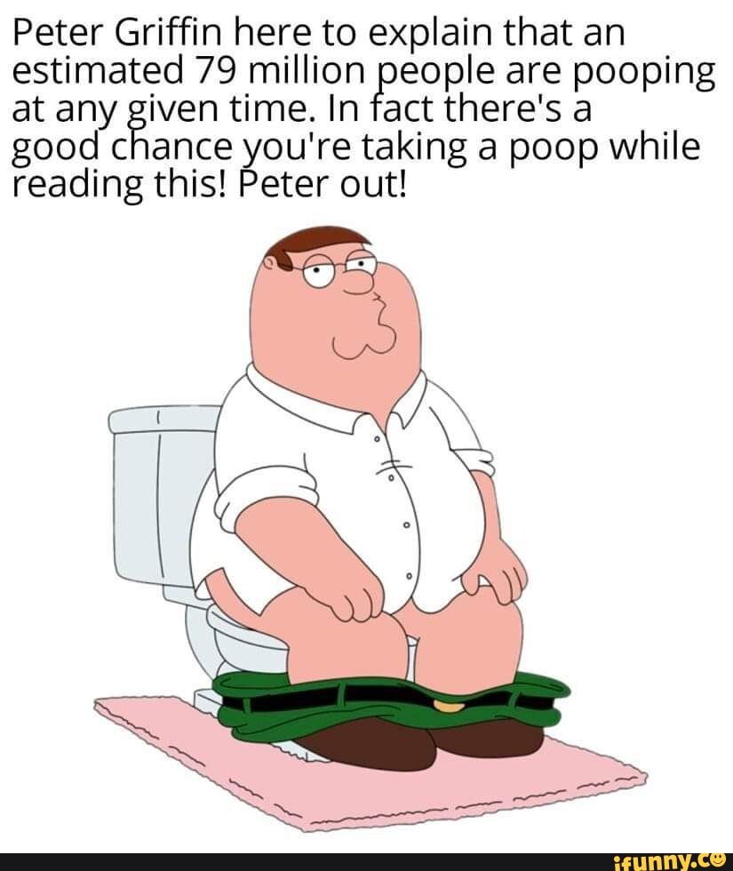 People Tacking Poop Peter Griffin here to explain that an estimated 79 million people are ...