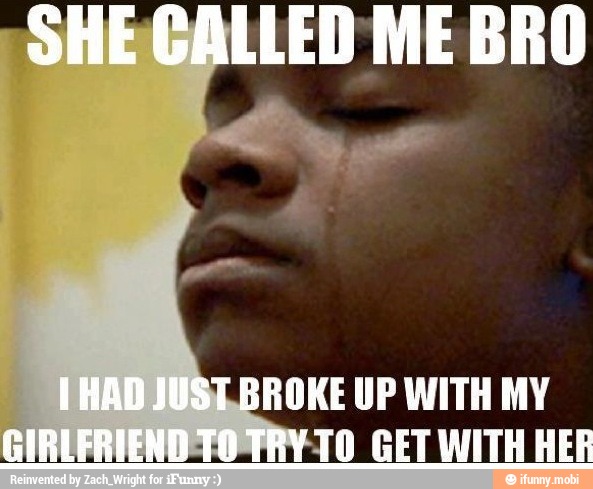 LED ME BRO
ROKE UP WITH MY
TO GETIWITH HER