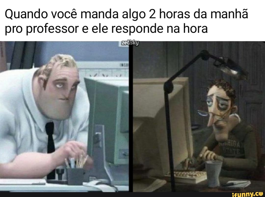 Quando você manda algo 2 horas da manhã pro professor e ele responde na hora