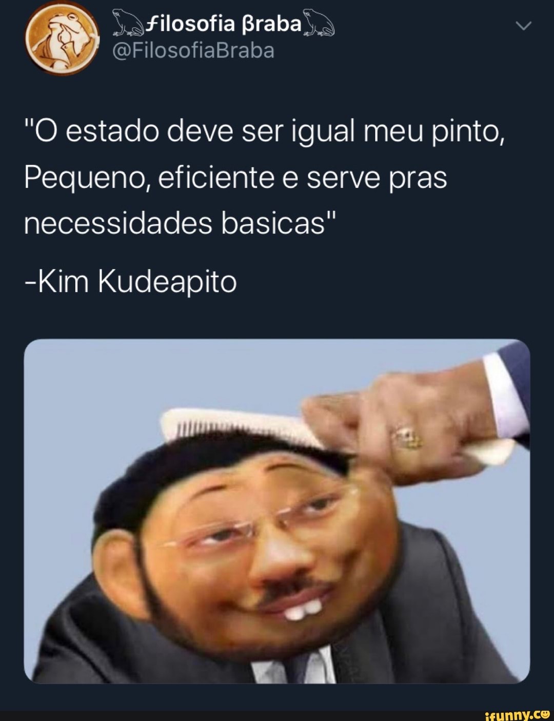filosofia Braba
"O estado deve ser igual meu pinto,
Pequeno, eficiente e serve pras necessidades basicas"
Kim Kudeapito