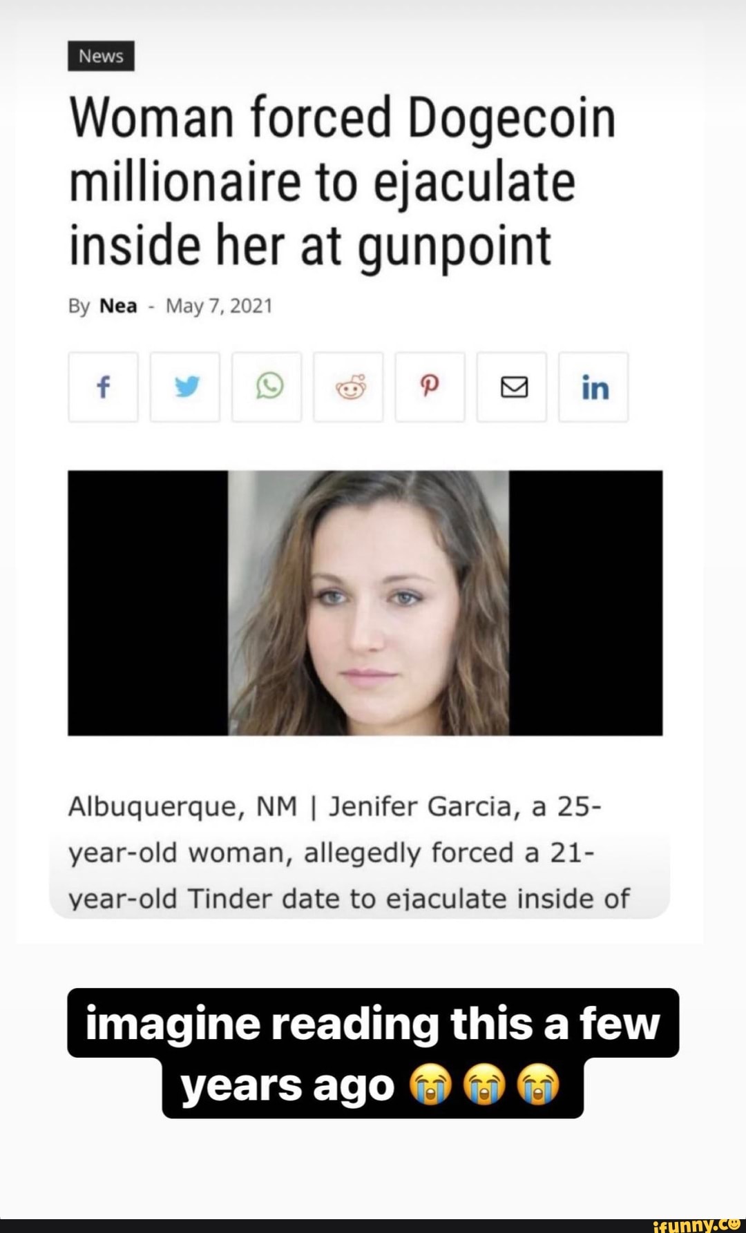 Woman forced Dogecoin millionaire to ejaculate inside her at gunpoint
By Nea - May 7, 2021
f in
Albuquerque, NM I Jenifer Garcia, a 25-
year-old woman, allegedly forced a 21- year-old Tinder date to ejaculate inside of
imagine reading this a few years ago