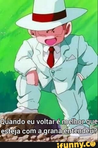 Quando eu voltar é melhor que esteja com a grana entendeu?