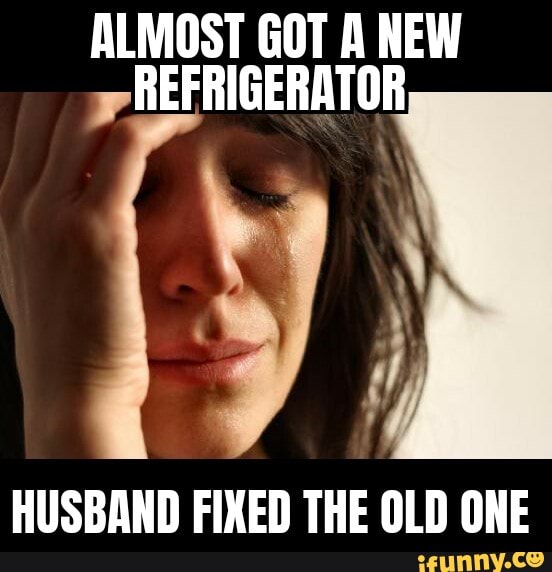 ALMOST GOT A NEW
REFRIGERATOR
HUSBAND FIXED THE OLD ONE