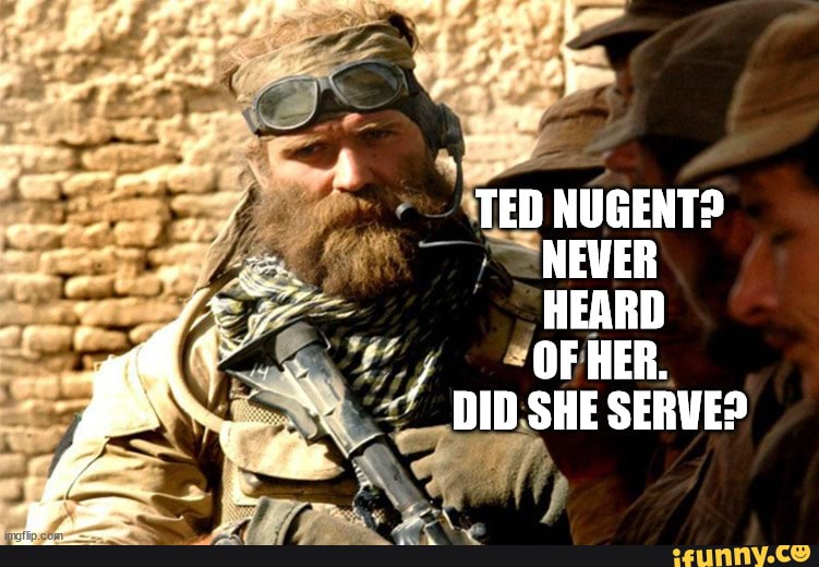 TED NUGENT? NEVER HEARD / OF HER. DID SHE SERVE? - iFunny