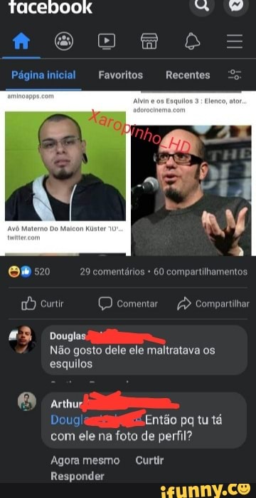 Tacebook
om b=
nainicial Favoritos Recentes
B520 comentários 60 compartihamentos
curir Doomentar Compartiha
Douglas
Não gosto dele ele maltratava os esquilos
Arthur)
Dougla Então pq tu tá com ele na foto de perfil?
Agora mesmo Curtir
Responder