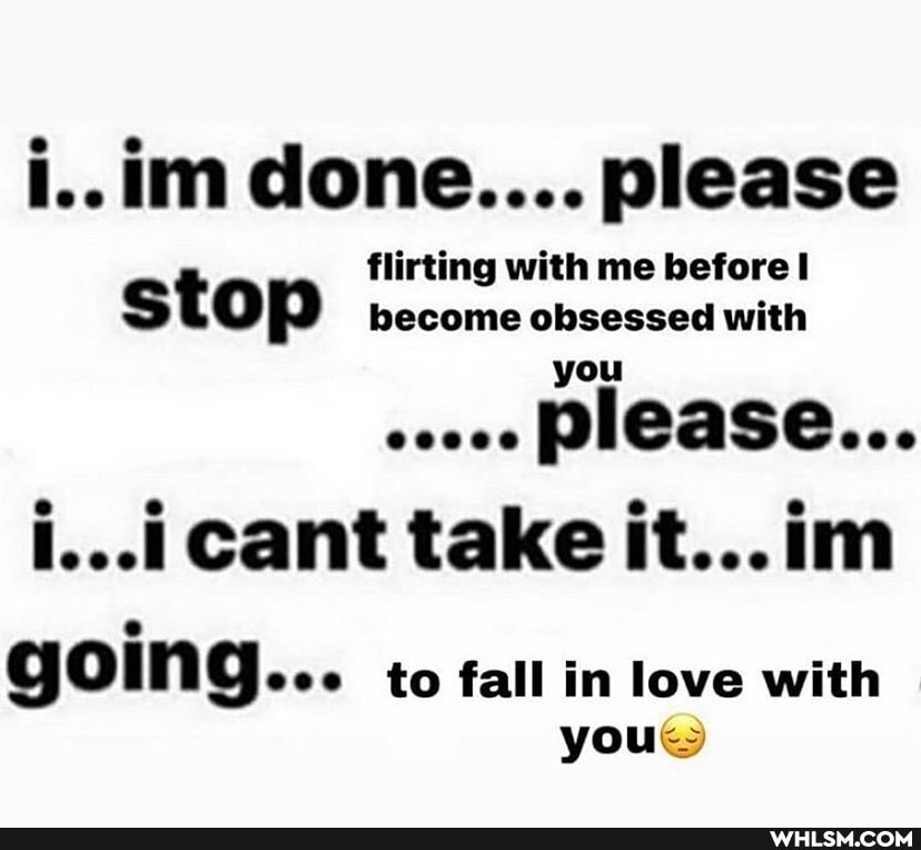 i..im done.... please
flirting with me before I stop become obsessed with
please...
i... cant take it...im
going... to fall in love with
yo