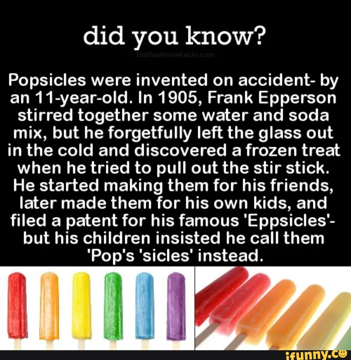 Did you know? Popsicles were invented on accident by an 11yearold. In 1905, Frank Epperson