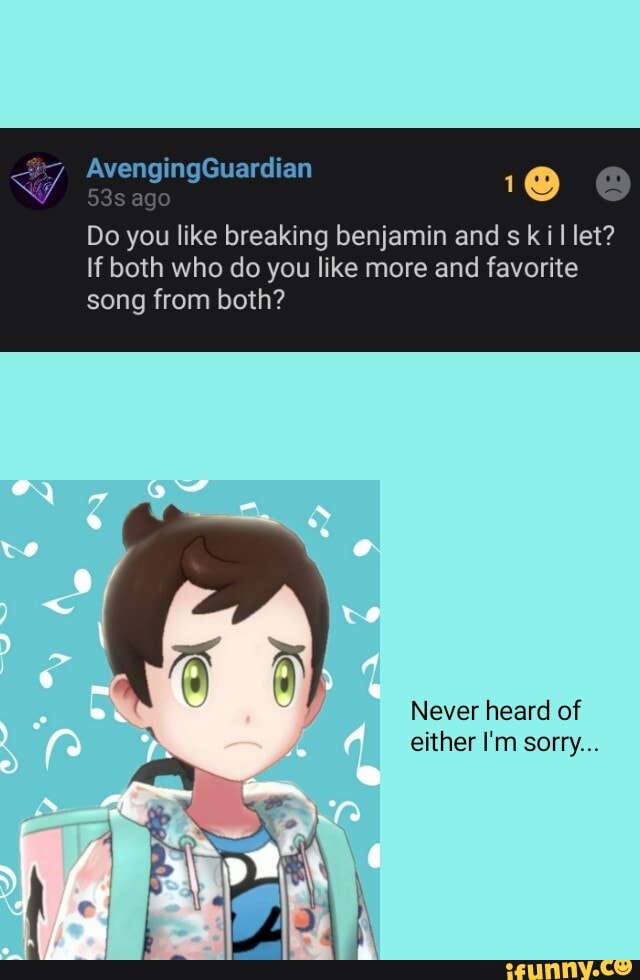 AvengingGuardian
ago
Do you like breaking benjamin and s k I let?
If both who do you like more and favorite song from both?
Never heard of either I'm sorry...