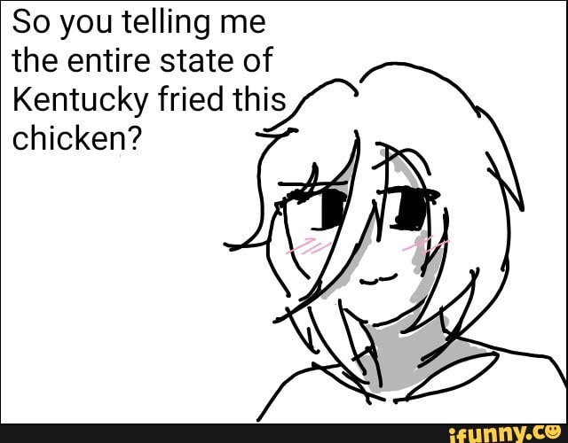 So you telling me the entire state of Kentucky fried this chicken? - iFunny