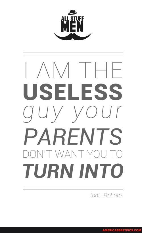 AM THE USELESS guy your
PARENTS
DON'T WANT YOU TO INT
font