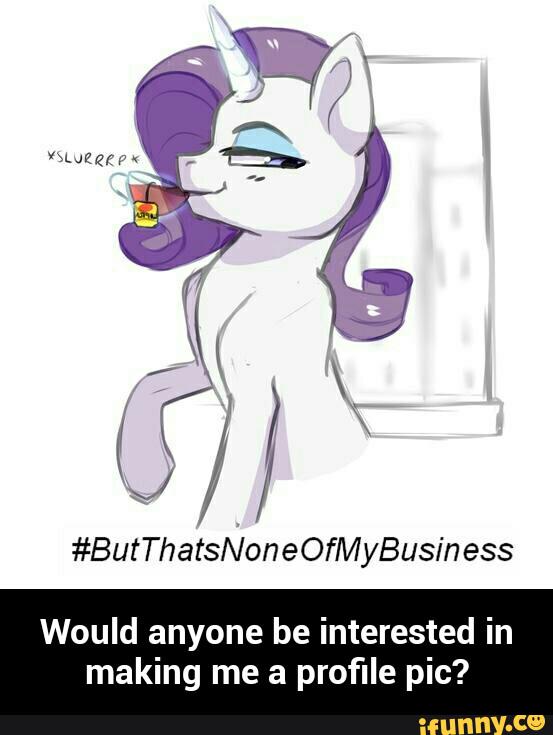 #ButThatsNoneOfMyBusiness
Would anyone be interested in
making me a profile pic? - Would anyone be interested in making me a profile pic?