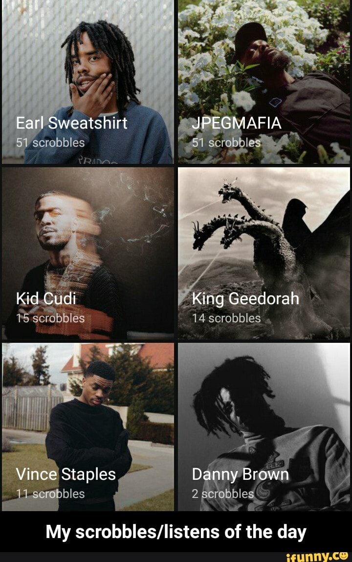 Earl Sweatshirt JPEGMAFIA
5i-screbbles
Kid Cudi King Geedorah
14 scrobbles
Vince Staples Danny Brown
rabbles
My of the day - My scrobbles/listens of the day