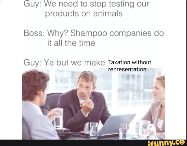 Guy: We need1o stop testing our
products on animals
Boss; Why”? Shampoo companies do
it aH the time
Guy- Ya but we make Taxafion without
' _
representation