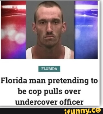 Florida man pretending to be cop pulls over undercover officer - iFunny