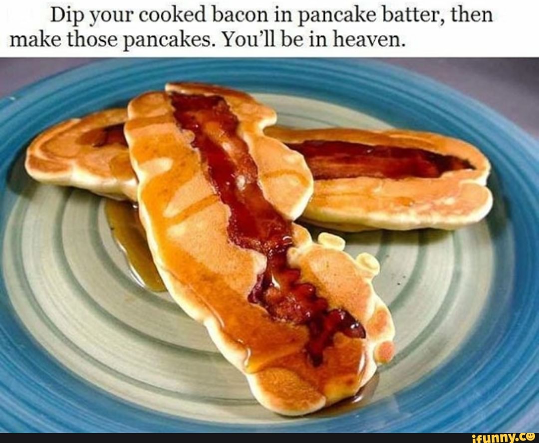 Dip your cooked bacon in pancake batter, then make those pancakes. You