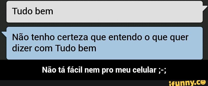 Não tenho certeza que entendo o que quer
dizer com Tudo bem
Não tá fácil nem pro meu celular - Não tá fácil nem pro meu celular ;-;