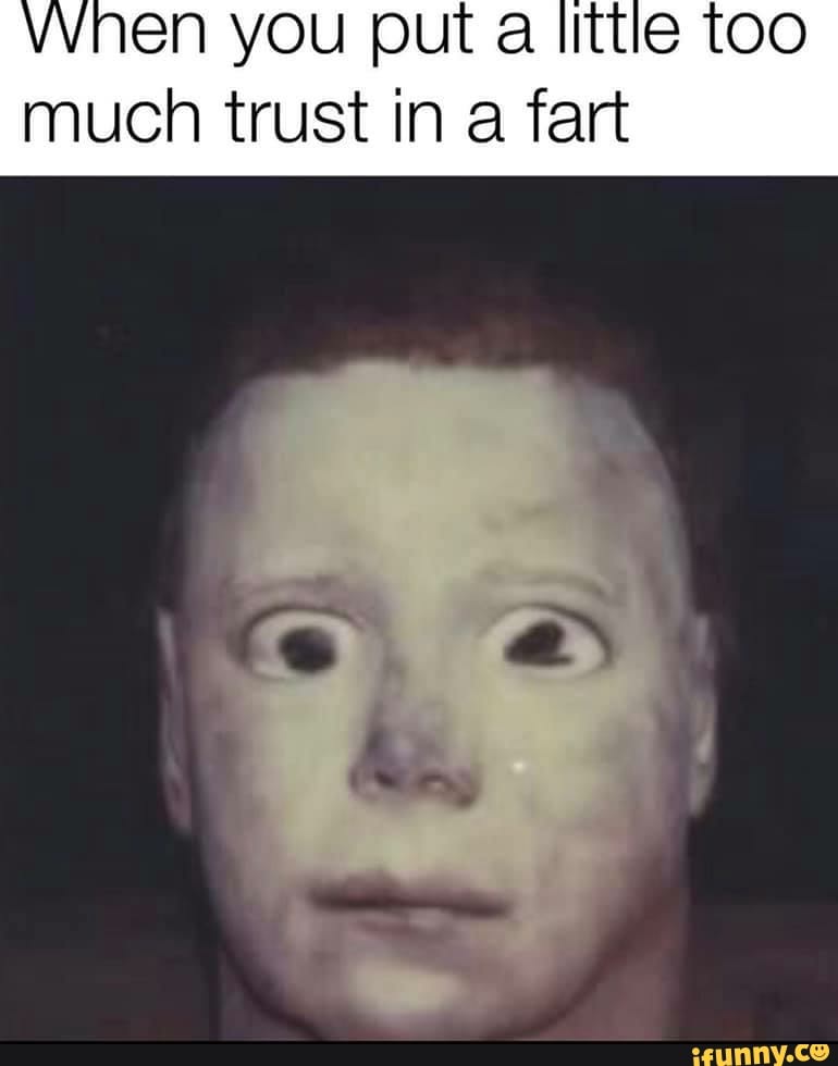 VVnhen you put a little too
much trust in a fart