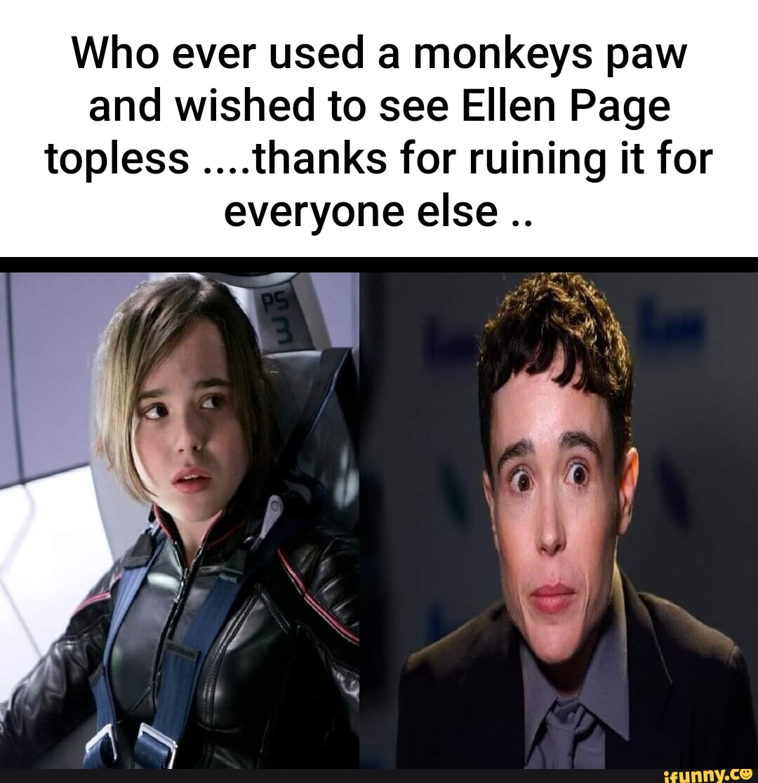 Who ever used a monkeys paw and wished to see Ellen Page topless ....thanks  for ruining it for everyone else I at - iFunny