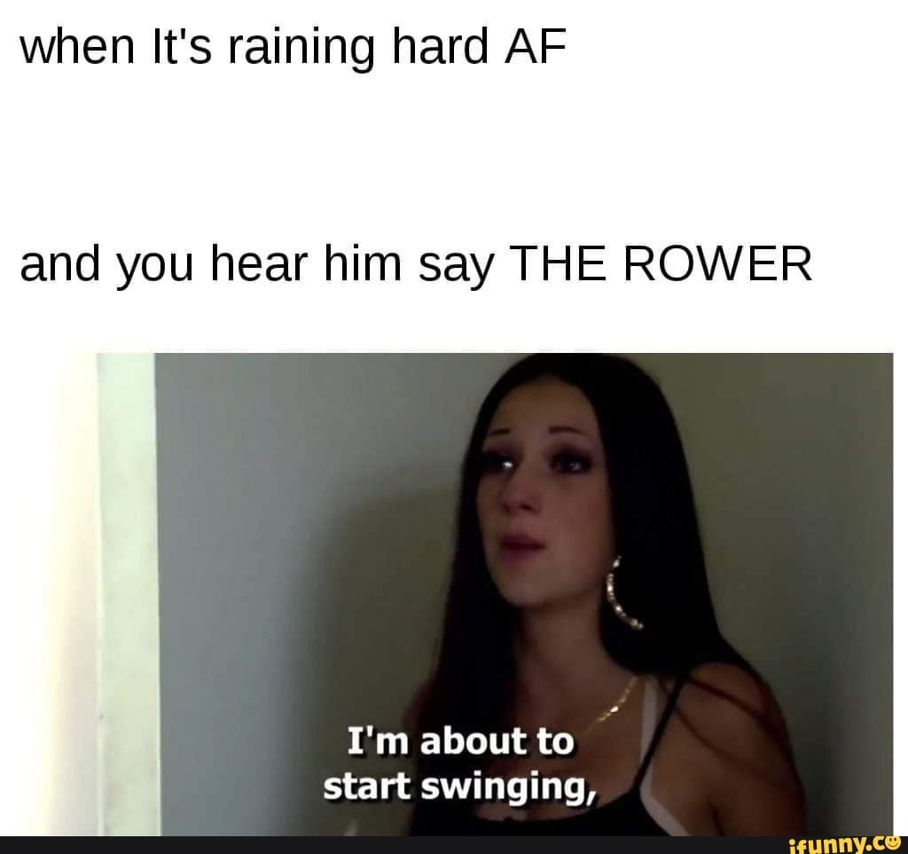 When Its Raining Hard Af And You Hear Him Say The Rower Im About To Start Swinging Ifunny 