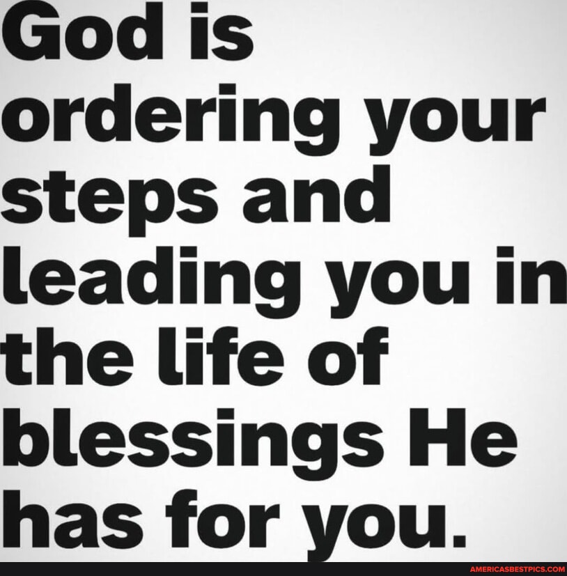God is ordering your steps and leading you in the life of blessings He ...