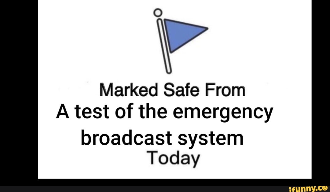 Marked Safe From A test of the emergency broadcast system Today iFunny