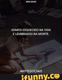 SOMOS ESQUECIDO NA VIDA
E LEMBRADOS NA MORTE.