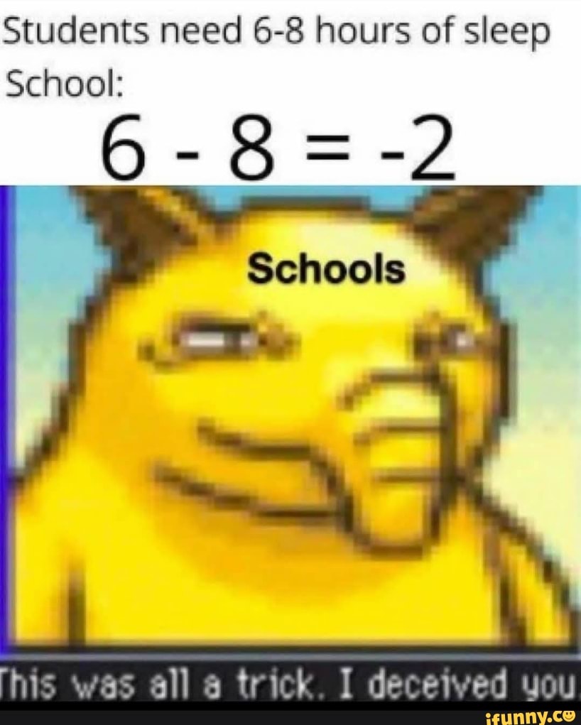 Students need 6-8 hours of sleep
School:
6-8
Schools
his was all trick. I deceived you