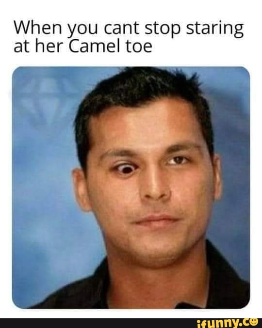 When you cant stop staring at her Camel toe - iFunny
