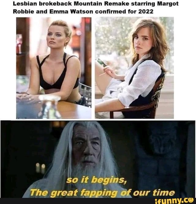 Emma Watson Lesbian Porn - Lesbian brokeback Mountain Remake starring Margot Robbie and Emma Watson  confirmed for 2022 So it begins, The great fapping Of our time - iFunny