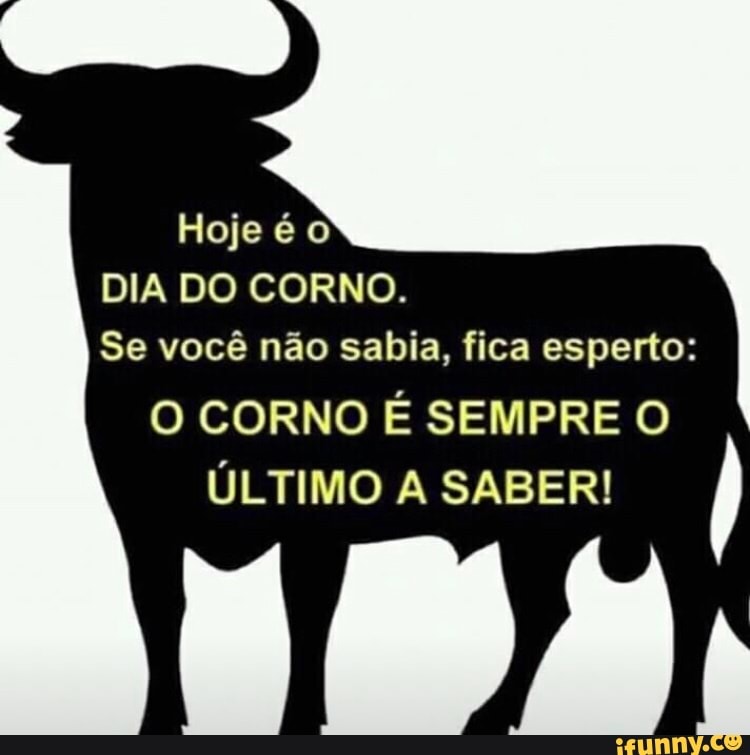 DIA DO CORNO. Se você não sabia, fica esperto: O CORNO É SEMPRE O