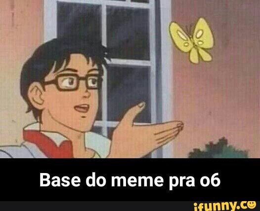 Base do meme pra 06 - Base do meme pra o6