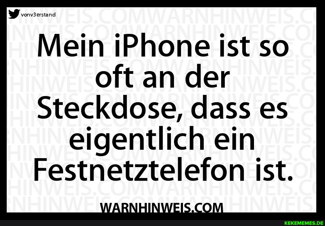vonv3
stand
Mein iPhone ist so oft an der
Steckdose, dass es eigentlich ein
Festnetztelefon ist.