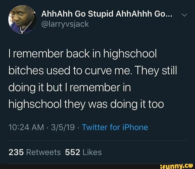 I remember back in highschoo! bitches used to curve me. They still doing it but I remember in highschool they was doing it too
AM - Twitter for iPhone
235 Retweets 552 Lixes
