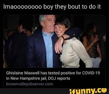 Imaoo000000 boy they bout to do it Ghislaine Maxwell has tested