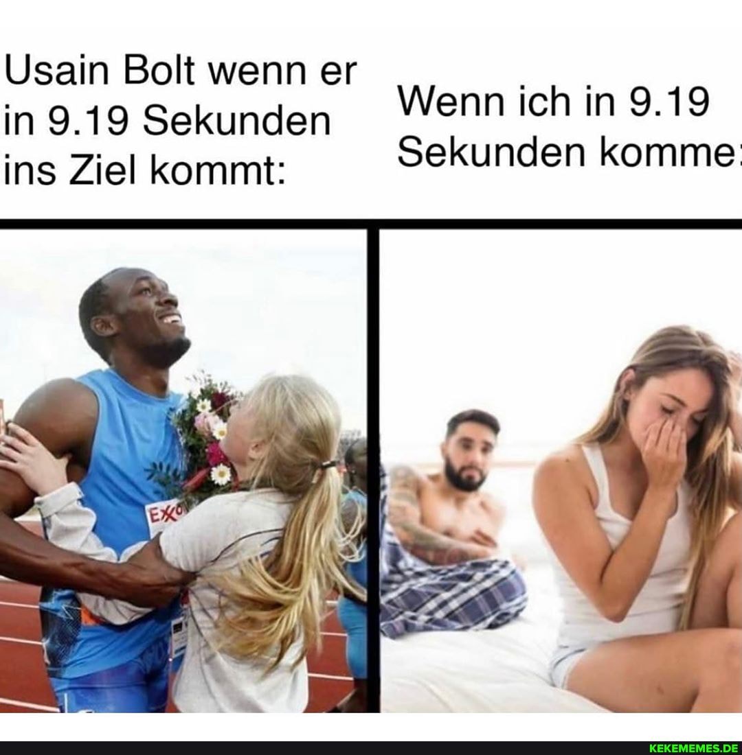 Usain Bolt wenn er in 9.19 Sekunden ins Ziel kommt:
Wenn ich in 9.19
Sekunden komme