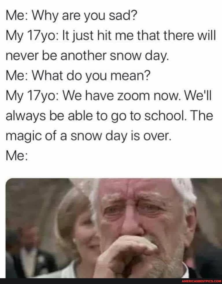 Me: Why are you sad?
My 17yo: It just hit me that there will never be another snow day.
Me: What do you mean?
My 17yo: We have zoom now. We'll always be able to go to school. The magic of a snow day is over.
Me: