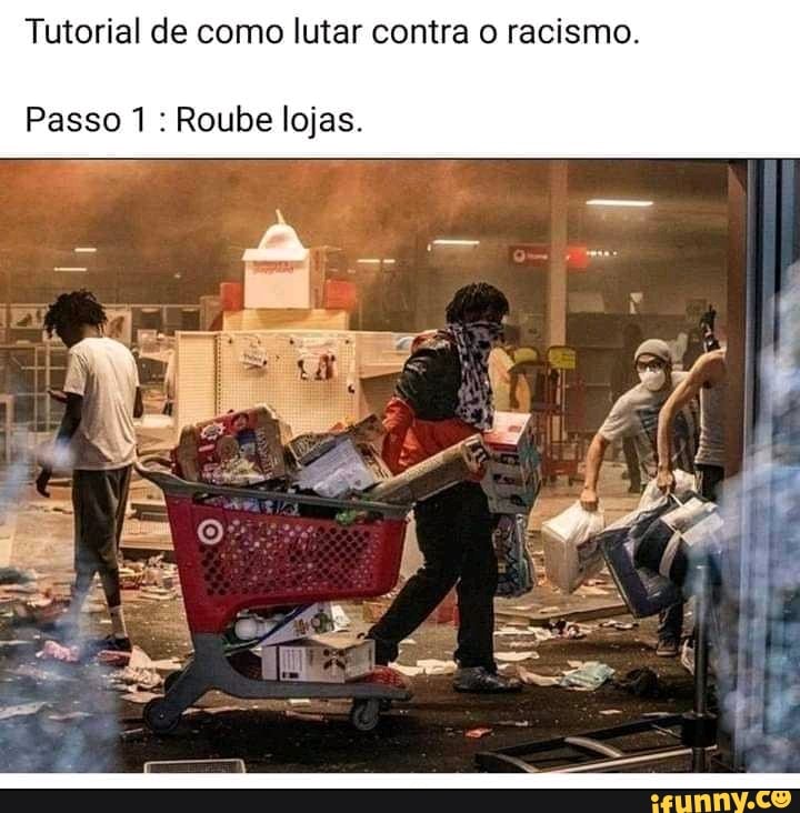 Tutorial de como lutar contra o racismo.
Passo 1: Roube lojas.