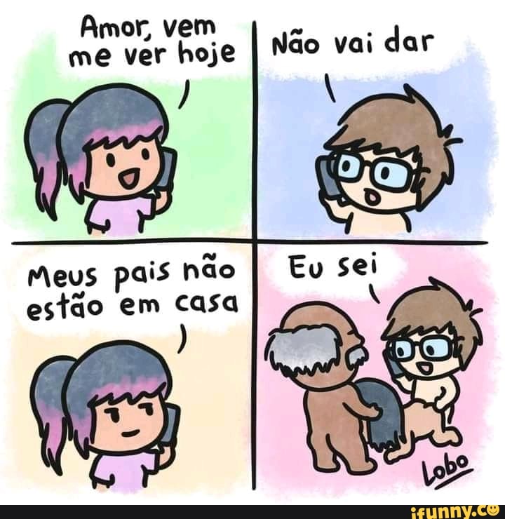 Amor, vem me ver hoje
Não vai dar
Meus pais não estão em casa