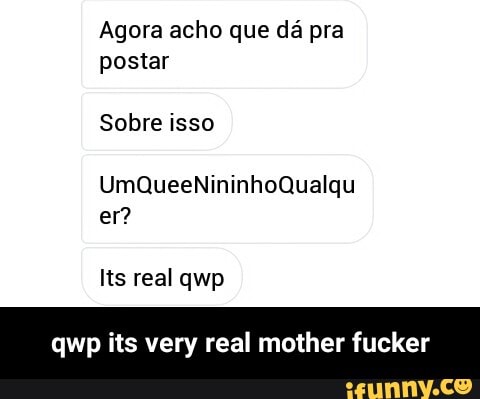 Agora acho que dá pra
postar
qwp its very real mother fucker - qwp its very real mother fucker