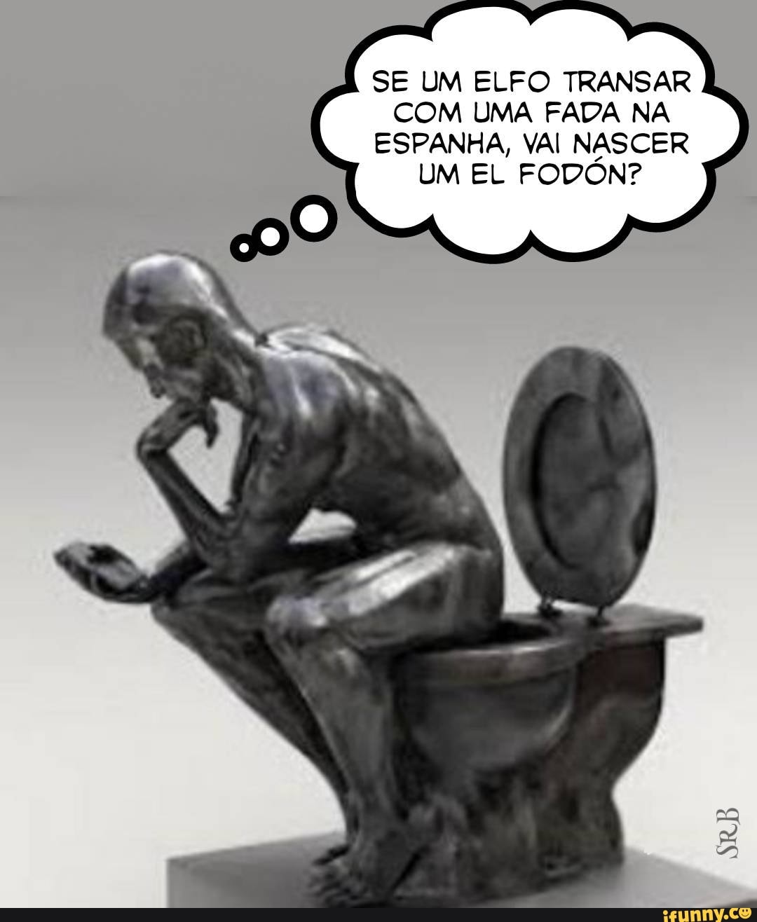 SE UM ELFO TRANSAR COM UMA FADA NA
ESPANHA, VAI NASCER UM EL FODON?
SRB