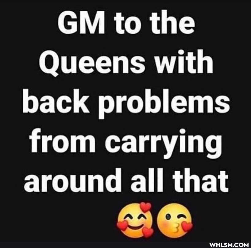 GM to the
Queens with back problems from carrying around all that