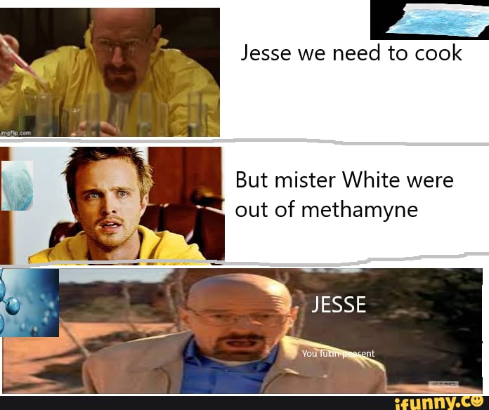 Jesse We Need To Cook But Mister White Were Out Of Methamyne Jesse Ifunny