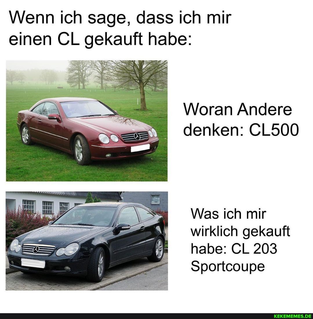 Wenn ich sage, dass ich mir einen CL gekauft habe:
Woran Andere denken: CL500
Was ich mir wirklich gekauft habe: CL 203
Sportcoupe