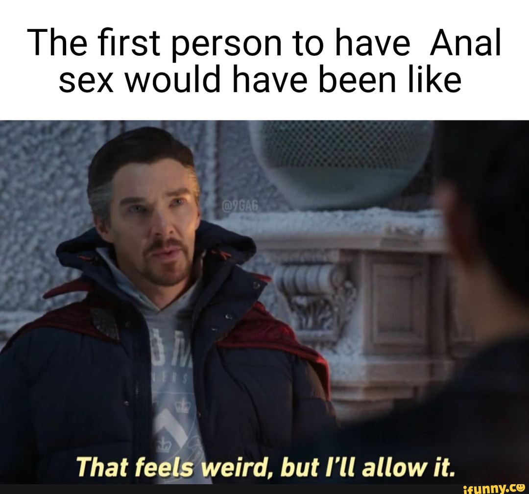 The first person to have Anal sex would have been like That feele weird but  ll allow it. - iFunny