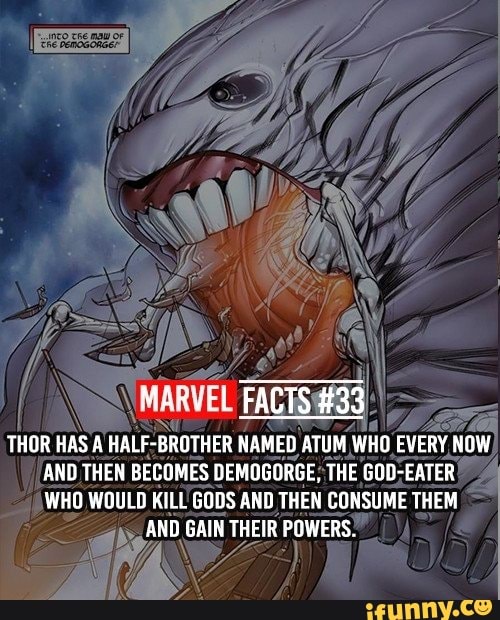 FACTS #33
THOR HAS A HALF-BROTHER NAMED ATUM WHO EVERY NOW AND THEN BECOMES DEMOGORGE, THE GOD-EATER WHO WOULD KILL GODS AND THEN CONSUME THEM AND GAIN THEIR POWERS.