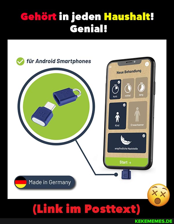 Gehört in jeden Haushalt!
Genial!
für Android Smartphones
Made in Germany
Neue Behandlung
